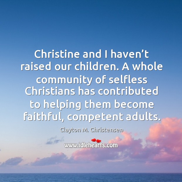 Christine and I haven’t raised our children. A whole community of selfless christians has Image
