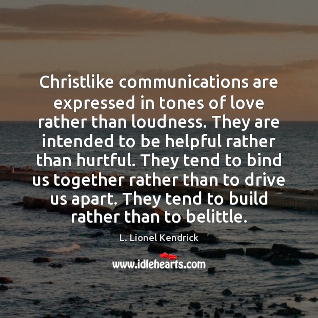 Christlike communications are expressed in tones of love rather than loudness. They L. Lionel Kendrick Picture Quote