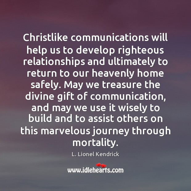 Christlike communications will help us to develop righteous relationships and ultimately to L. Lionel Kendrick Picture Quote