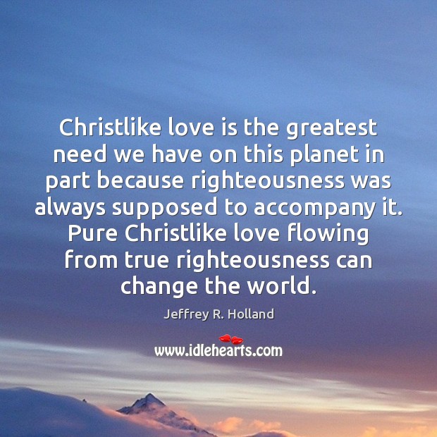 Christlike love is the greatest need we have on this planet in Jeffrey R. Holland Picture Quote