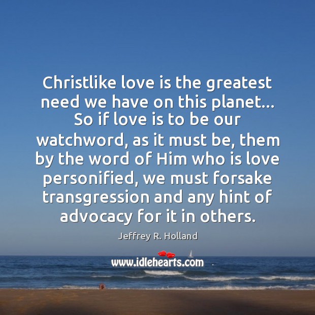 Christlike love is the greatest need we have on this planet… So Jeffrey R. Holland Picture Quote