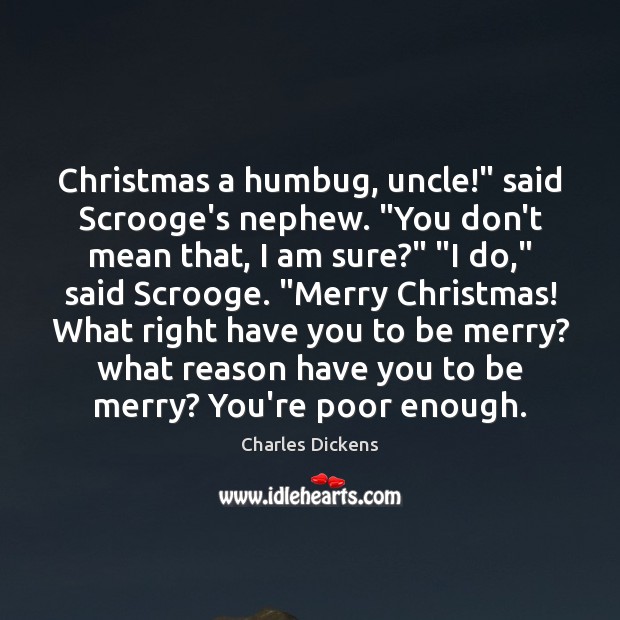 Christmas a humbug, uncle!” said Scrooge’s nephew. “You don’t mean that, I Charles Dickens Picture Quote