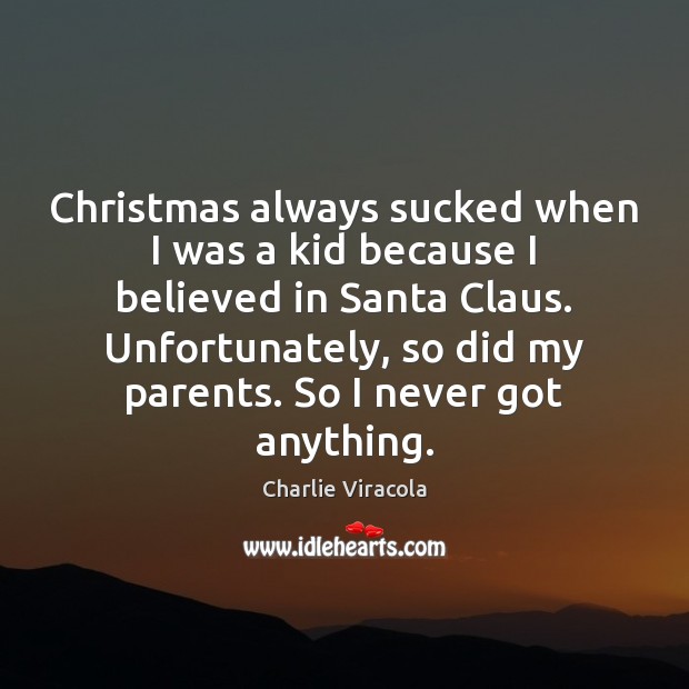 Christmas always sucked when I was a kid because I believed in Charlie Viracola Picture Quote
