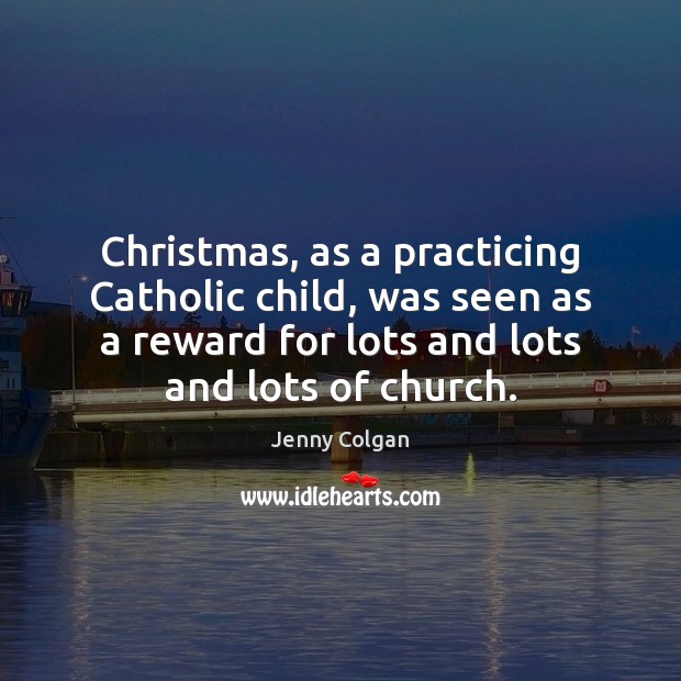 Christmas, as a practicing Catholic child, was seen as a reward for Jenny Colgan Picture Quote