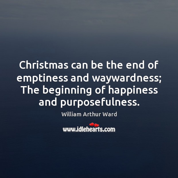 Christmas can be the end of emptiness and waywardness; The beginning of William Arthur Ward Picture Quote