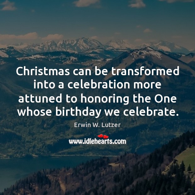 Christmas can be transformed into a celebration more attuned to honoring the Erwin W. Lutzer Picture Quote