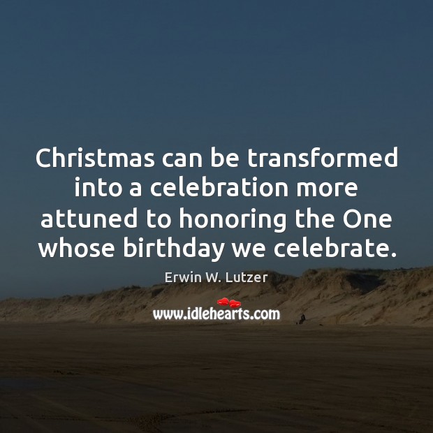 Christmas can be transformed into a celebration more attuned to honoring the Erwin W. Lutzer Picture Quote