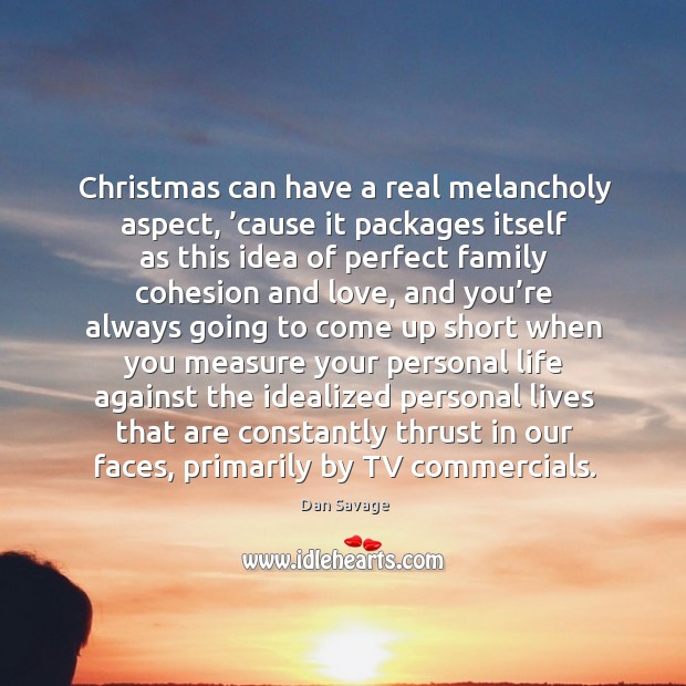 Christmas can have a real melancholy aspect, ’cause it packages itself as this idea of perfect Dan Savage Picture Quote