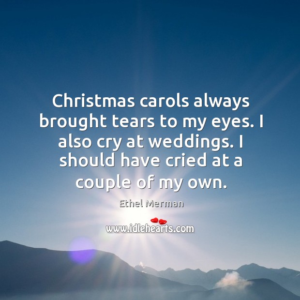 Christmas carols always brought tears to my eyes. I also cry at weddings. Christmas Quotes Image