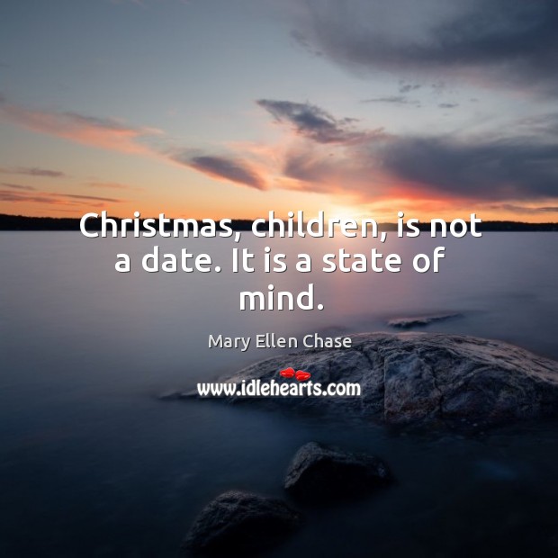 Christmas, children, is not a date. It is a state of mind. Image