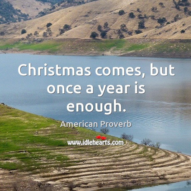 Christmas comes, but once a year is enough. Christmas Quotes Image