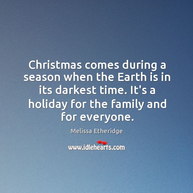 Christmas comes during a season when the Earth is in its darkest Melissa Etheridge Picture Quote