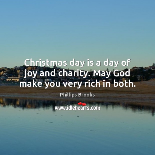 Christmas day is a day of joy and charity. May God make you very rich in both. Phillips Brooks Picture Quote