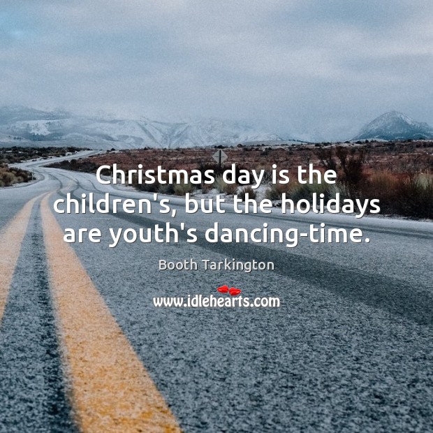 Christmas day is the children’s, but the holidays are youth’s dancing-time. Booth Tarkington Picture Quote