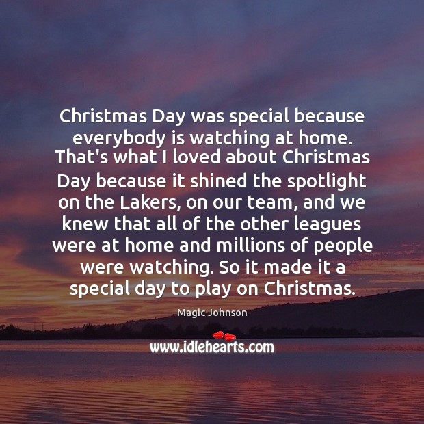 Christmas Day was special because everybody is watching at home. That’s what Magic Johnson Picture Quote