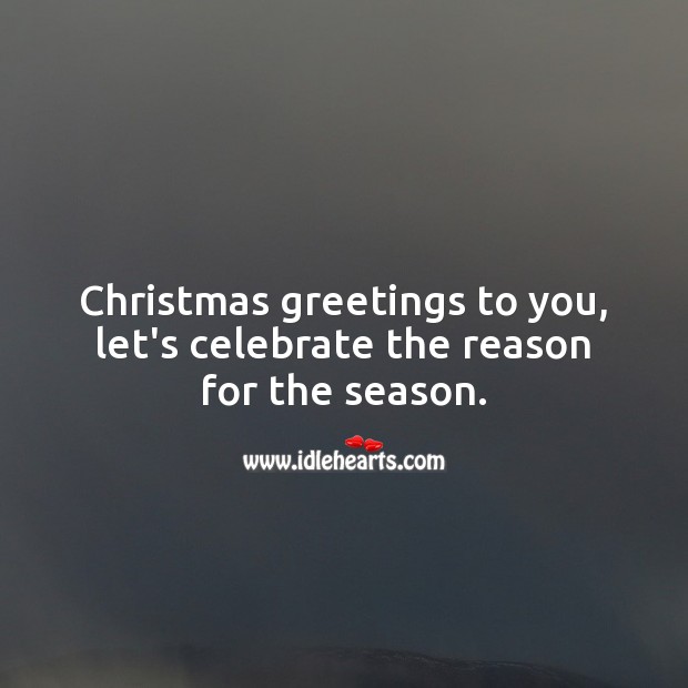 Christmas greetings to you, let’s celebrate the reason for the season. Celebrate Quotes Image