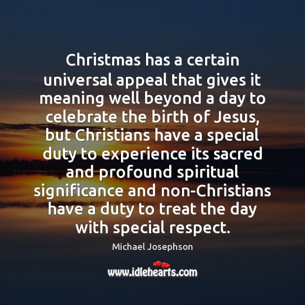 Christmas has a certain universal appeal that gives it meaning well beyond Michael Josephson Picture Quote