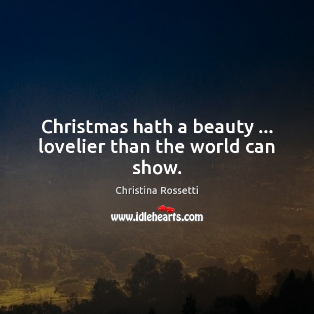 Christmas hath a beauty … lovelier than the world can show. Christina Rossetti Picture Quote