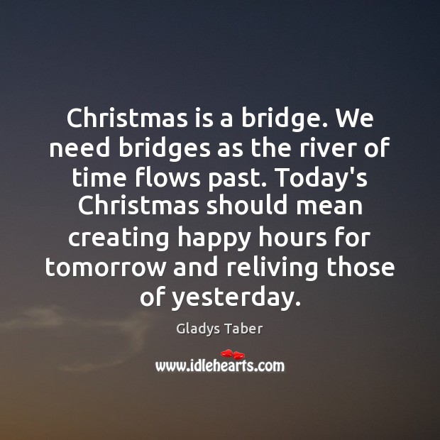 Christmas is a bridge. We need bridges as the river of time Gladys Taber Picture Quote