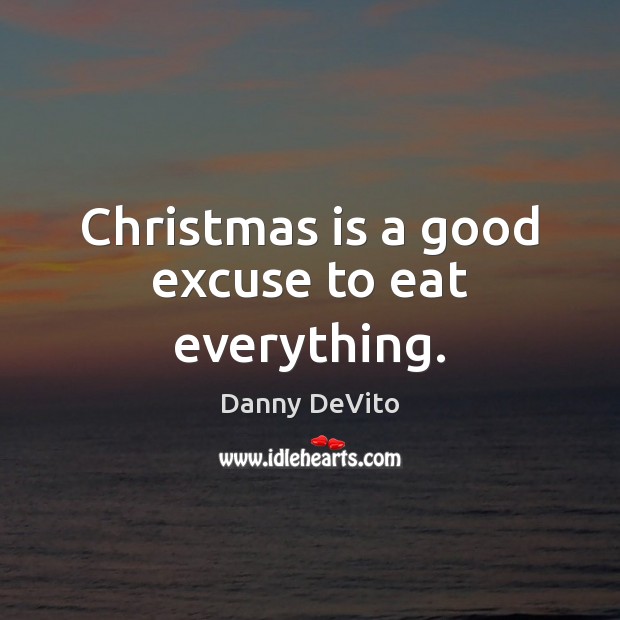 Christmas is a good excuse to eat everything. Danny DeVito Picture Quote
