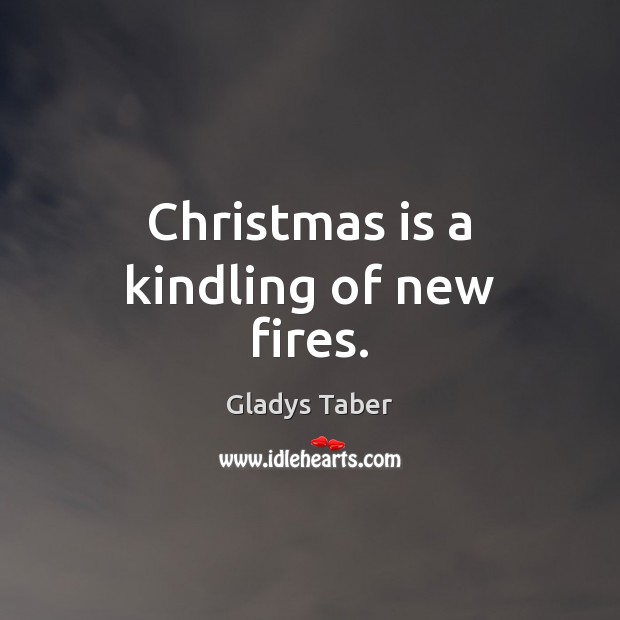 Christmas is a kindling of new fires. Gladys Taber Picture Quote