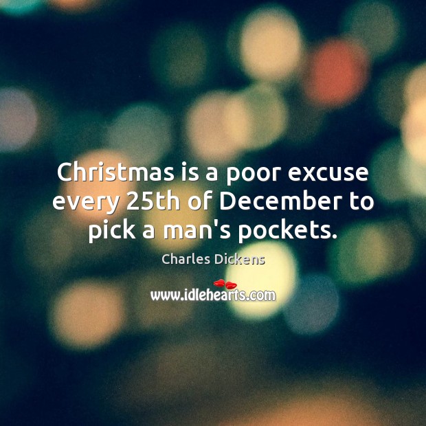 Christmas is a poor excuse every 25th of December to pick a man’s pockets. Charles Dickens Picture Quote