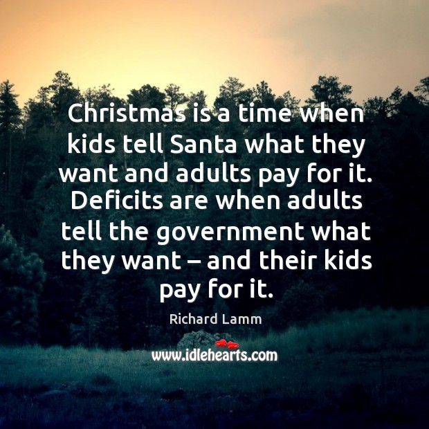 Christmas is a time when kids tell santa what they want and adults pay for it. Richard Lamm Picture Quote