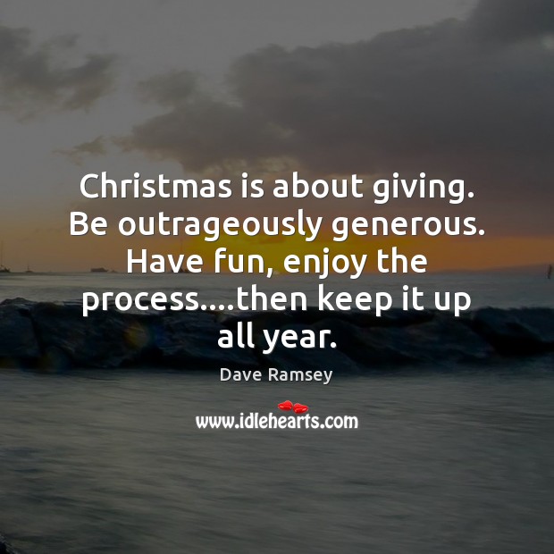 Christmas is about giving. Be outrageously generous. Have fun, enjoy the process…. Dave Ramsey Picture Quote