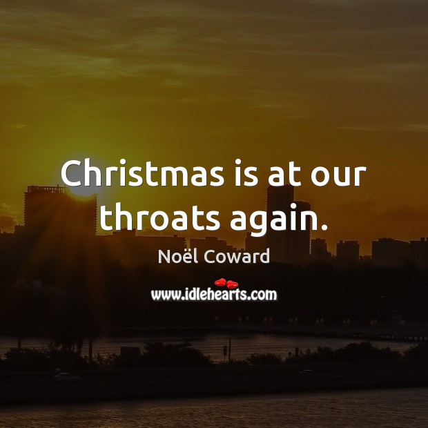 Christmas is at our throats again. Noël Coward Picture Quote