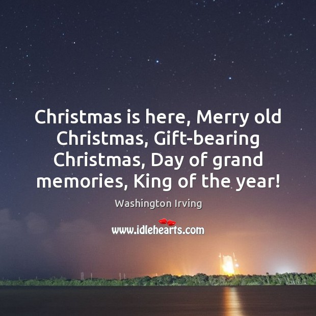 Christmas is here, Merry old Christmas, Gift-bearing Christmas, Day of grand memories, Washington Irving Picture Quote