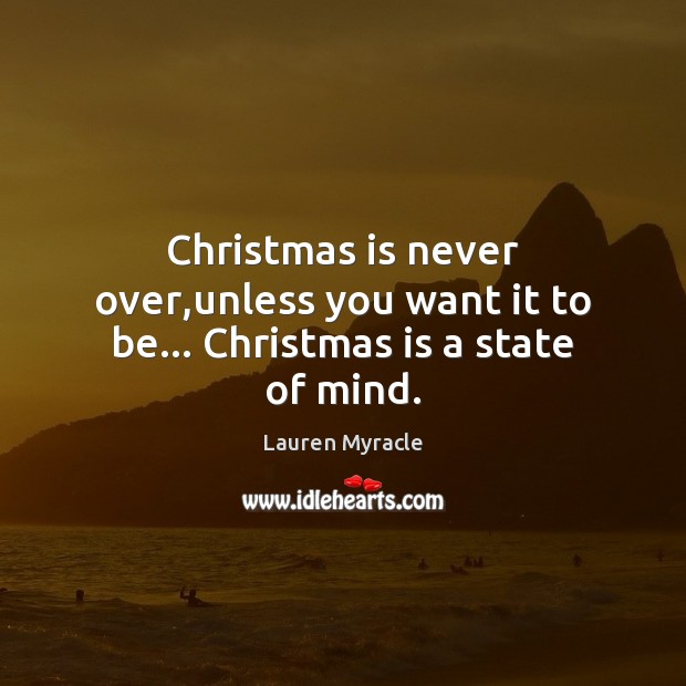 Christmas is never over,unless you want it to be… Christmas is a state of mind. Image