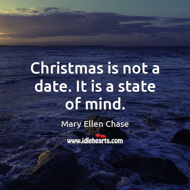 Christmas is not a date. It is a state of mind. Mary Ellen Chase Picture Quote
