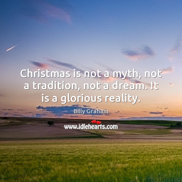 Christmas is not a myth, not a tradition, not a dream. It is a glorious reality. Billy Graham Picture Quote