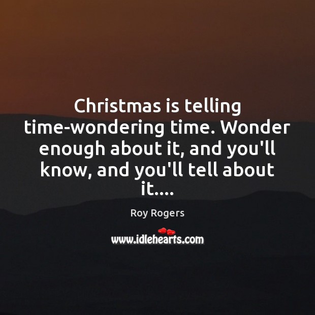 Christmas is telling time-wondering time. Wonder enough about it, and you’ll know, Image