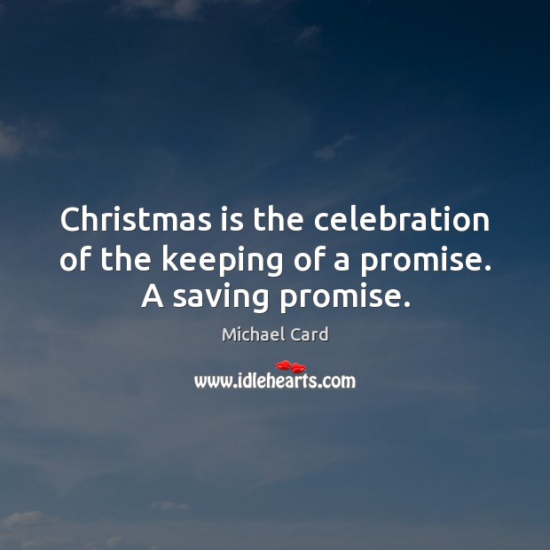 Christmas is the celebration of the keeping of a promise. A saving promise. Michael Card Picture Quote