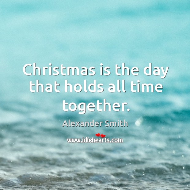 Christmas is the day that holds all time together. Time Together Quotes Image