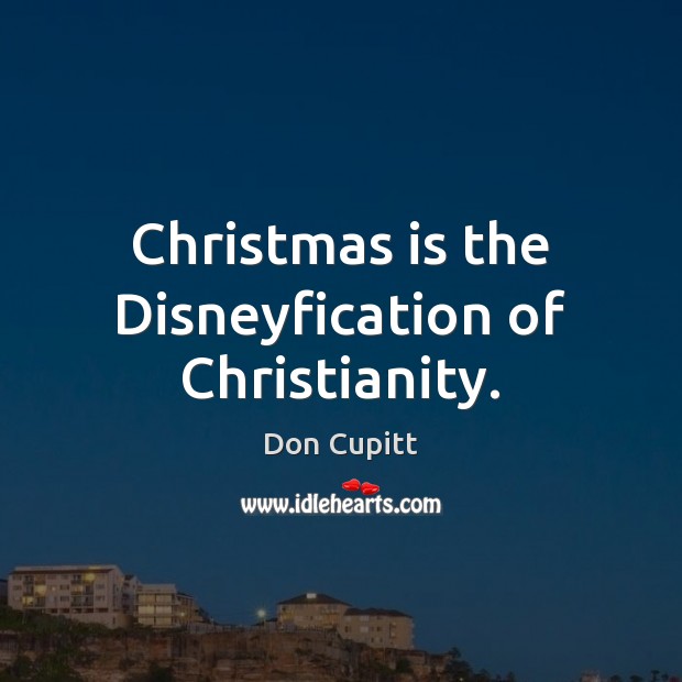 Christmas is the Disneyfication of Christianity. Don Cupitt Picture Quote