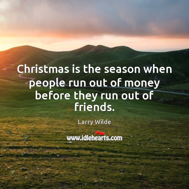 Christmas is the season when people run out of money before they run out of friends. Larry Wilde Picture Quote