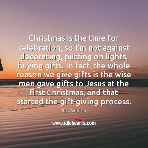 Christmas is the time for celebration, so I’m not against decorating, putting Rick Warren Picture Quote