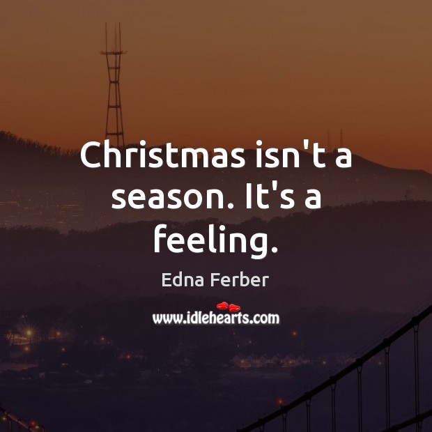 Christmas isn’t a season. It’s a feeling. Edna Ferber Picture Quote