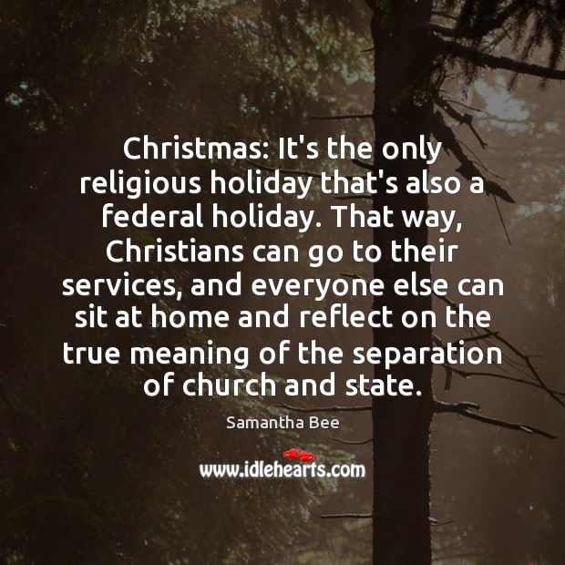 Christmas: It’s the only religious holiday that’s also a federal holiday. That Samantha Bee Picture Quote