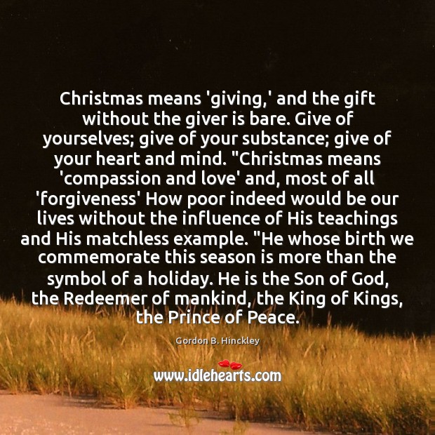 Christmas means ‘giving,’ and the gift without the giver is bare. Gordon B. Hinckley Picture Quote