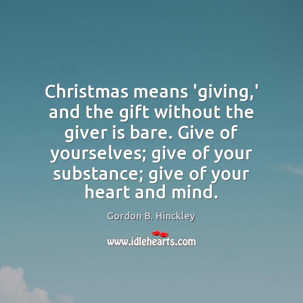 Christmas means ‘giving,’ and the gift without the giver is bare. Gordon B. Hinckley Picture Quote
