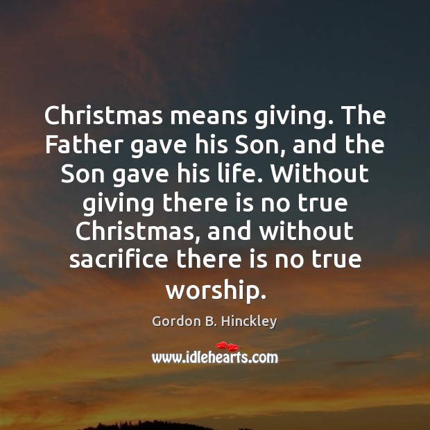 Christmas means giving. The Father gave his Son, and the Son gave Gordon B. Hinckley Picture Quote