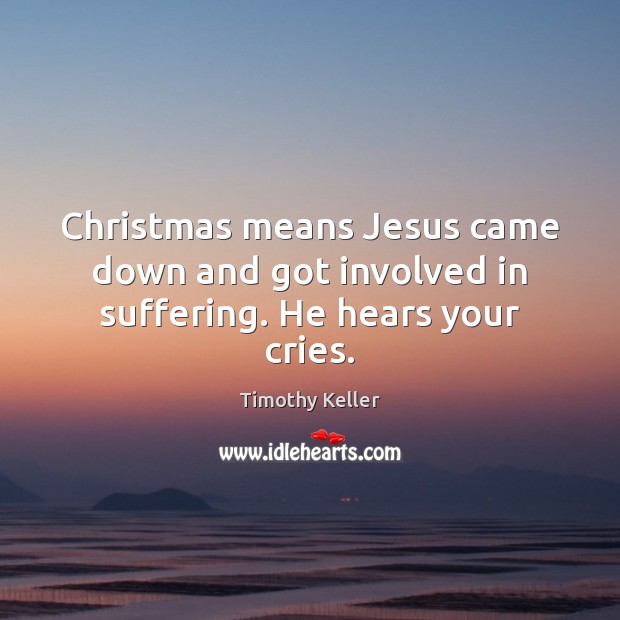 Christmas means Jesus came down and got involved in suffering. He hears your cries. Timothy Keller Picture Quote