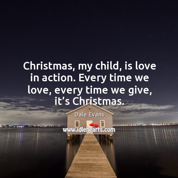 Christmas, my child, is love in action. Every time we love, every time we give, it’s christmas. Image