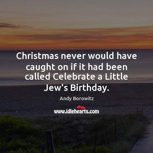 Christmas never would have caught on if it had been called Celebrate Celebrate Quotes Image