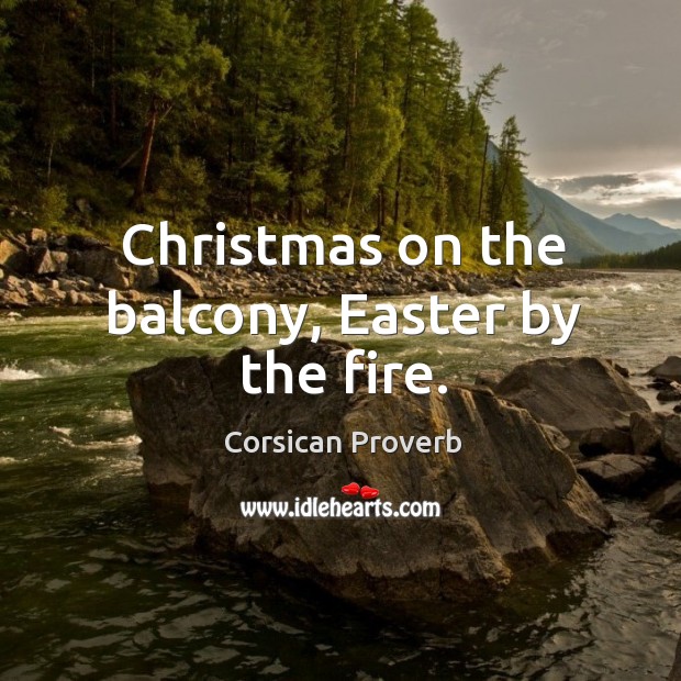 Christmas on the balcony, easter by the fire. Corsican Proverbs Image