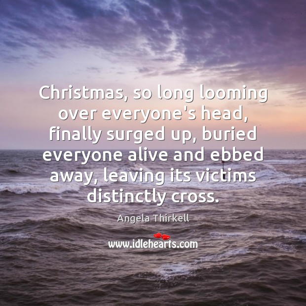 Christmas, so long looming over everyone’s head, finally surged up, buried everyone Angela Thirkell Picture Quote