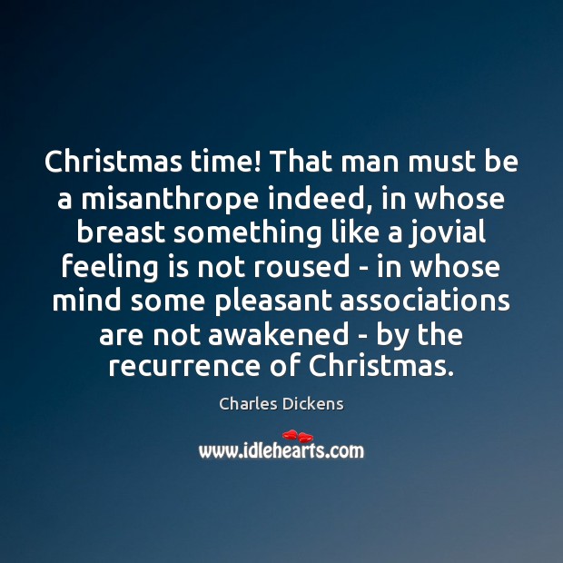 Christmas time! That man must be a misanthrope indeed, in whose breast Charles Dickens Picture Quote